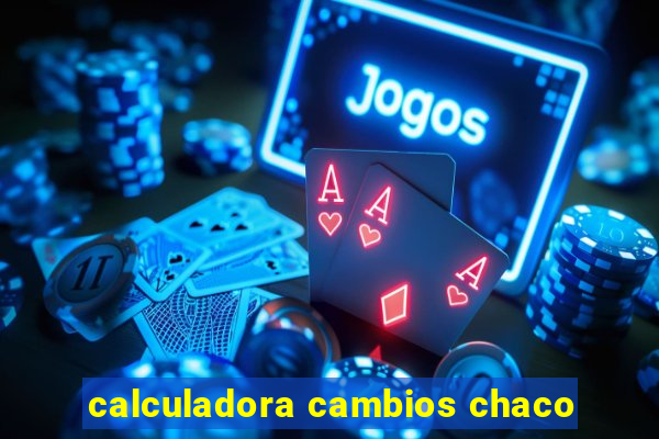 calculadora cambios chaco